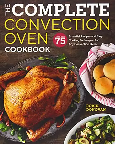 The Complete Convection Oven Cookbook: 75 Essential Recipes and Easy Cooking Techniques for Any Convection Oven